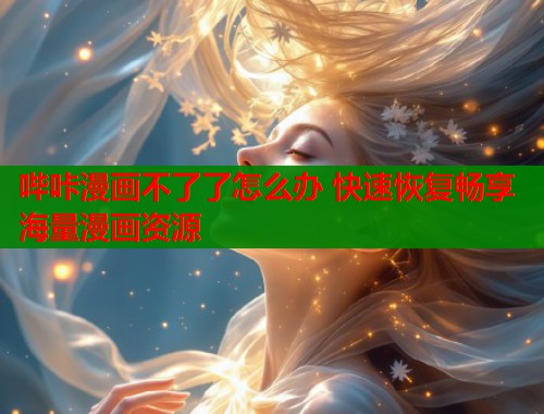 哔咔漫画不了了怎么办 快速恢复畅享海量漫画资源