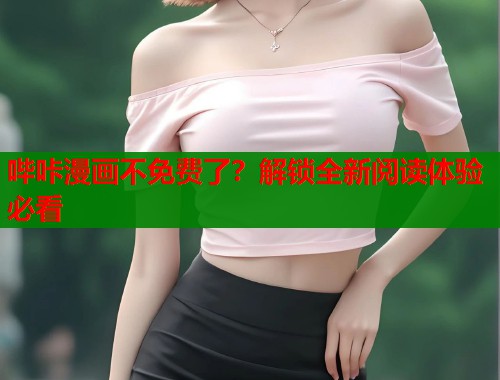 哔咔漫画不免费了？解锁全新阅读体验必看