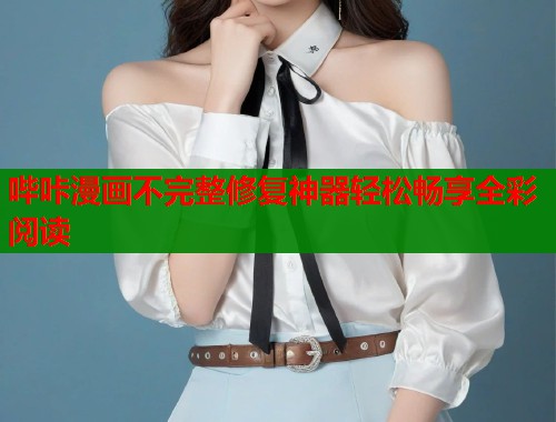 哔咔漫画不完整修复神器轻松畅享全彩阅读