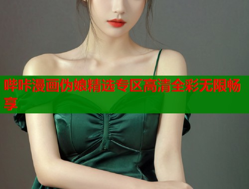 哔咔漫画伪娘精选专区高清全彩无限畅享