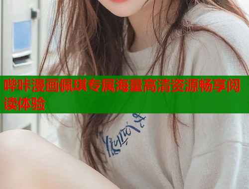 哔咔漫画佩琪专属海量高清资源畅享阅读体验