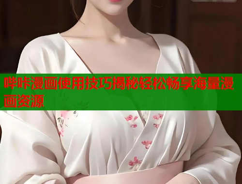 哔咔漫画使用技巧揭秘轻松畅享海量漫画资源