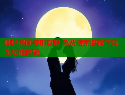 哔咔漫画使用攻略 免费搜索收藏下载全功能体验