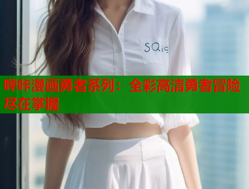 哔咔漫画勇者系列：全彩高清勇者冒险尽在掌握
