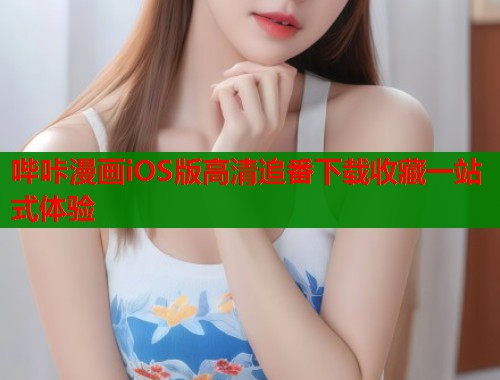 哔咔漫画iOS版高清追番下载收藏一站式体验