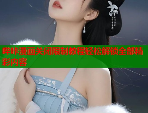 哔咔漫画关闭限制教程轻松解锁全部精彩内容
