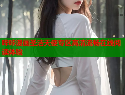 哔咔漫画圣洁天使专区高清流畅在线阅读体验