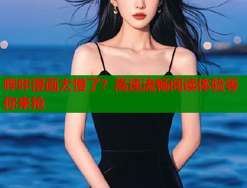 哔咔漫画太慢了？高速流畅阅读体验等你来抢