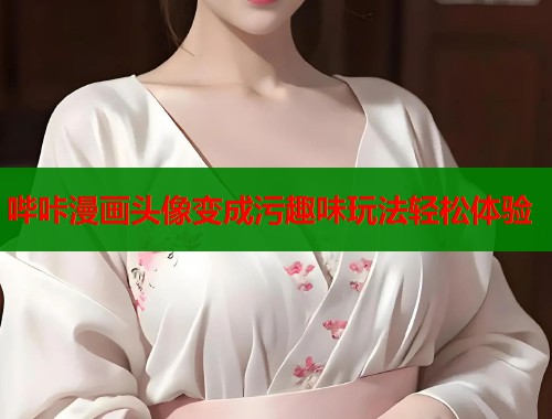 哔咔漫画头像变成污趣味玩法轻松体验