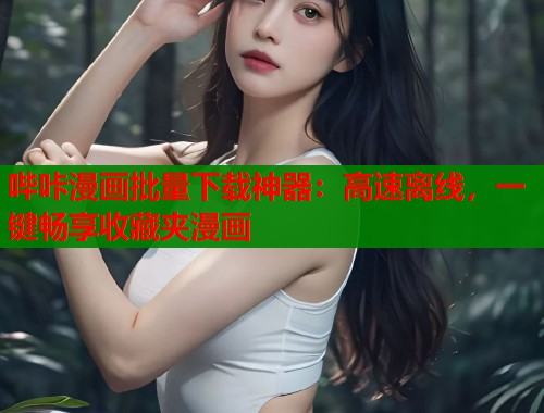 哔咔漫画批量下载神器：高速离线，一键畅享收藏夹漫画