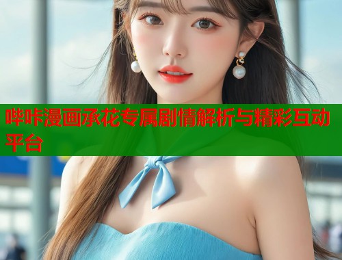 哔咔漫画承花专属剧情解析与精彩互动平台