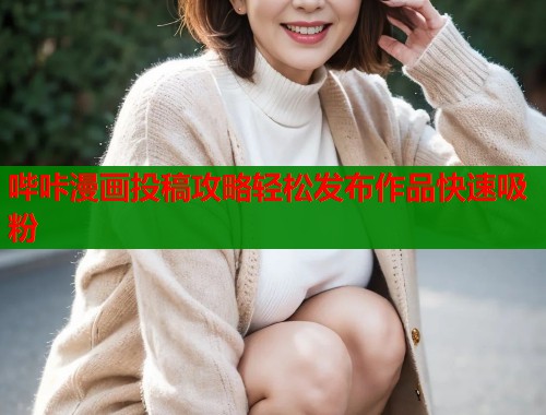 哔咔漫画投稿攻略轻松发布作品快速吸粉