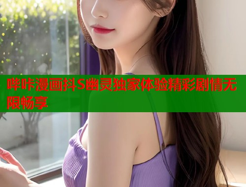 哔咔漫画抖S幽灵独家体验精彩剧情无限畅享