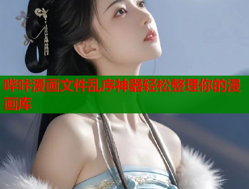 哔咔漫画文件乱序神器轻松整理你的漫画库