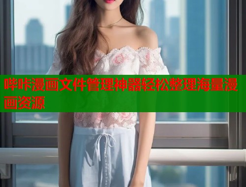 哔咔漫画文件管理神器轻松整理海量漫画资源