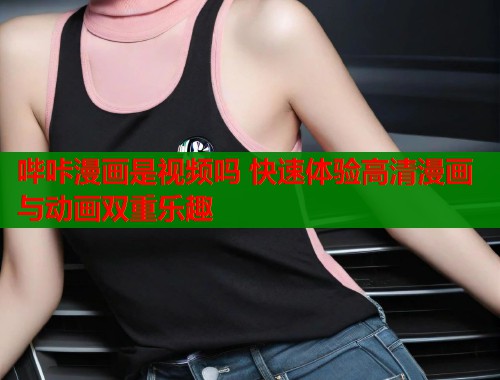 哔咔漫画是视频吗 快速体验高清漫画与动画双重乐趣