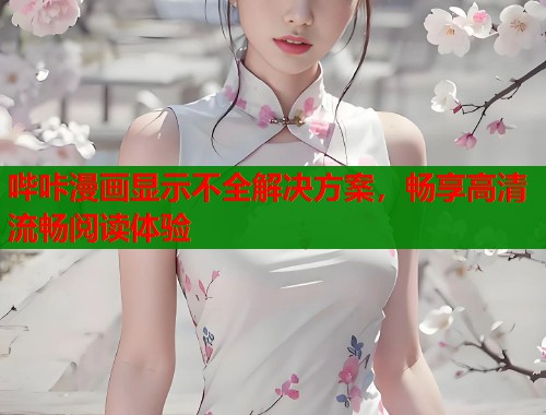 哔咔漫画显示不全解决方案，畅享高清流畅阅读体验