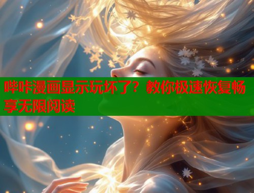 哔咔漫画显示玩坏了？教你极速恢复畅享无限阅读