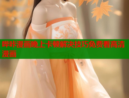 哔咔漫画晚上卡顿解决技巧免费看高清漫画