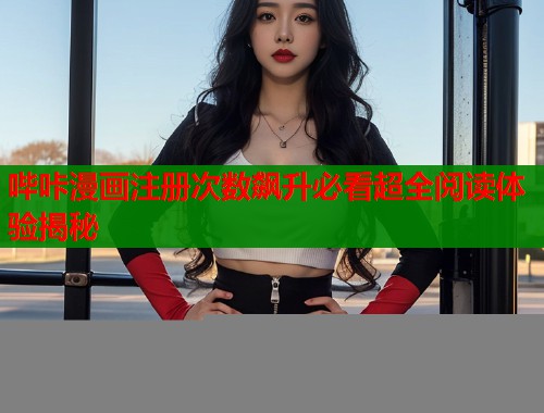 哔咔漫画注册次数飙升必看超全阅读体验揭秘