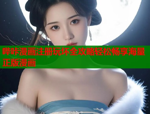 哔咔漫画注册玩坏全攻略轻松畅享海量正版漫画