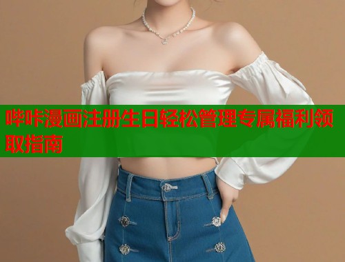 哔咔漫画注册生日轻松管理专属福利领取指南