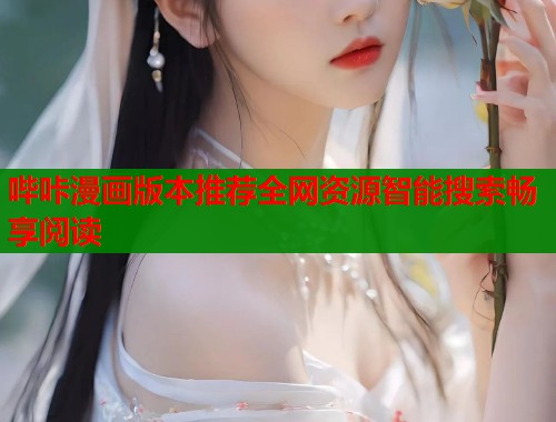 哔咔漫画版本推荐全网资源智能搜索畅享阅读