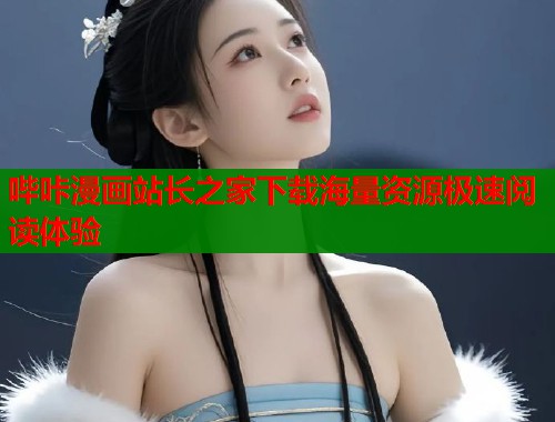 哔咔漫画站长之家下载海量资源极速阅读体验