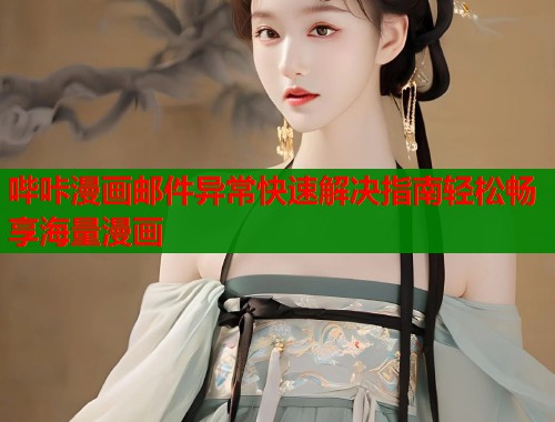 哔咔漫画邮件异常快速解决指南轻松畅享海量漫画