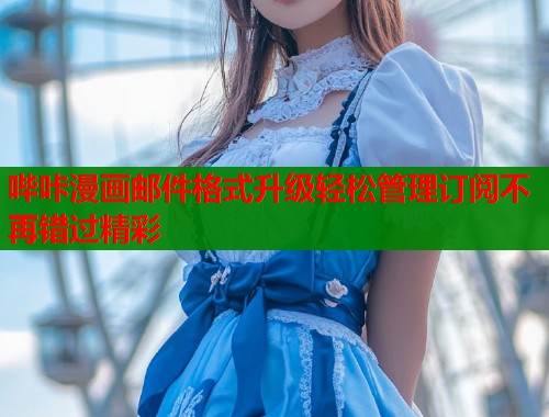 哔咔漫画邮件格式升级轻松管理订阅不再错过精彩