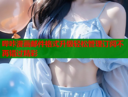 哔咔漫画邮件格式升级轻松管理订阅不再错过精彩