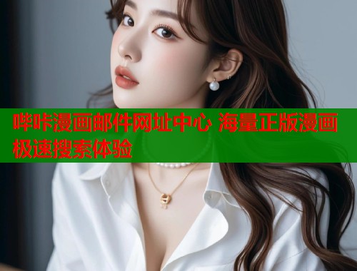 哔咔漫画邮件网址中心 海量正版漫画极速搜索体验