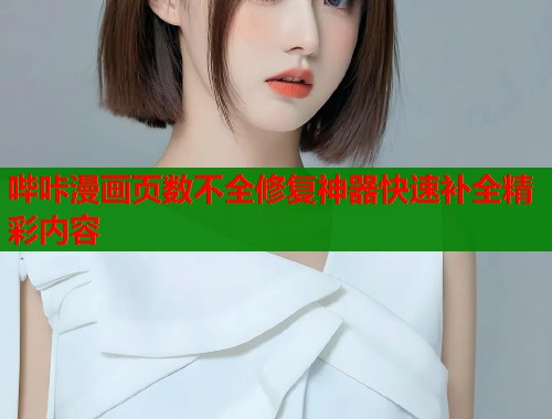 哔咔漫画页数不全修复神器快速补全精彩内容