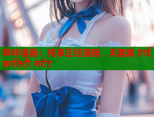 哔咔漫画：纯享正经漫画，无套路 हाई क्वालिटी कंटेंट