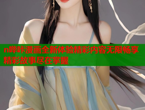 n哔咔漫画全新体验精彩内容无限畅享精彩故事尽在掌握