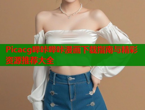 Picacg哔咔哔咔漫画下载指南与精彩资源推荐大全