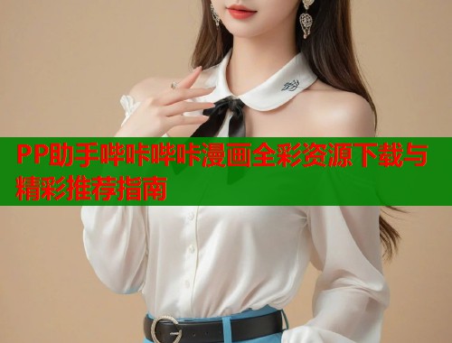 PP助手哔咔哔咔漫画全彩资源下载与精彩推荐指南