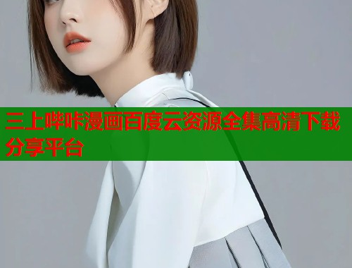 三上哔咔漫画百度云资源全集高清下载分享平台