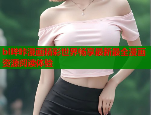bi哔咔漫画精彩世界畅享最新最全漫画资源阅读体验