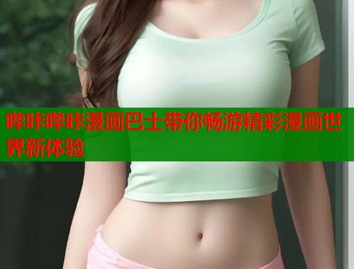哔咔哔咔漫画巴士带你畅游精彩漫画世界新体验