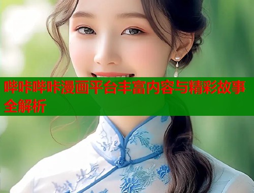 哔咔哔咔漫画平台丰富内容与精彩故事全解析