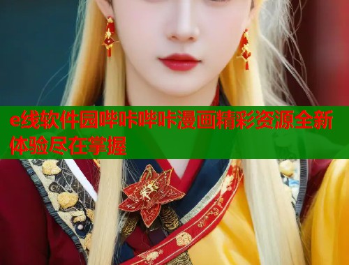 e线软件园哔咔哔咔漫画精彩资源全新体验尽在掌握