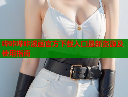 哔咔哔咔漫画官方下载入口最新资源及使用指南
