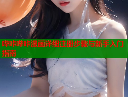 哔咔哔咔漫画详细注册步骤与新手入门指南 哔咔哔咔漫画详细注册步骤与新手入门指南