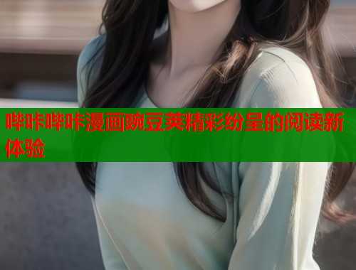 哔咔哔咔漫画豌豆荚精彩纷呈的阅读新体验