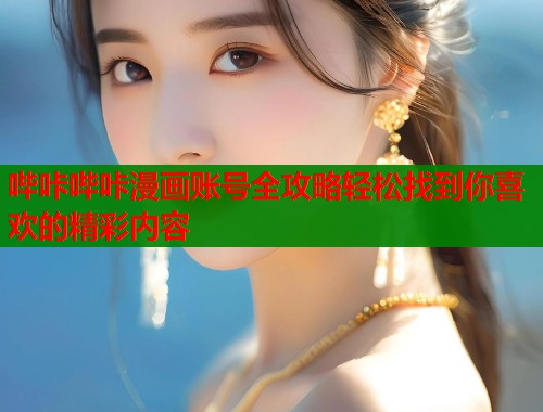 哔咔哔咔漫画账号全攻略轻松找到你喜欢的精彩内容 哔咔哔咔漫画账号全攻略轻松找到你喜欢的精彩内容