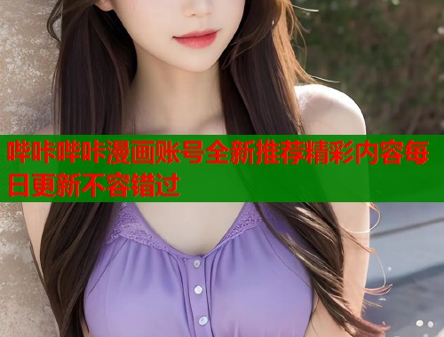 哔咔哔咔漫画账号全新推荐精彩内容每日更新不容错过 哔咔哔咔漫画账号全新推荐精彩内容每日更新不容错过