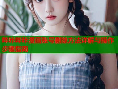 哔咔哔咔漫画账号删除方法详解与操作步骤指南 哔咔哔咔漫画账号删除方法详解与操作步骤指南