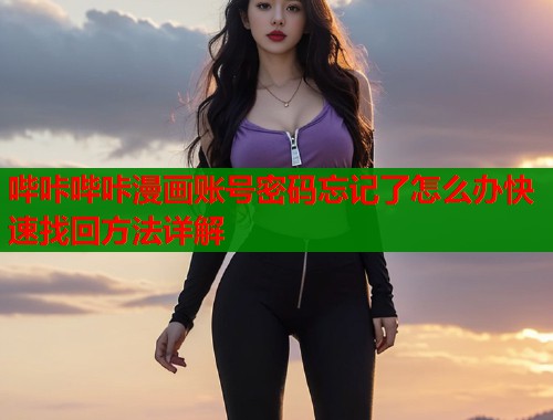 哔咔哔咔漫画账号密码忘记了怎么办快速找回方法详解