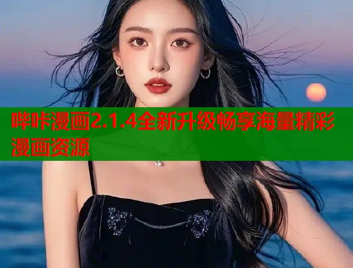 哔咔漫画2.1.4全新升级畅享海量精彩漫画资源 哔咔漫画2.1.4全新升级畅享海量精彩漫画资源